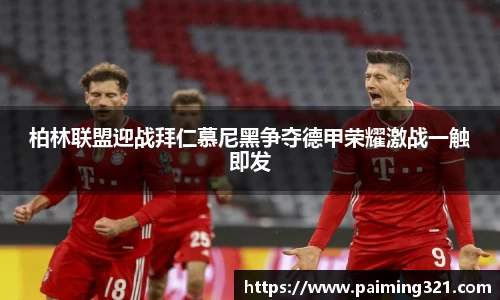 柏林联盟迎战拜仁慕尼黑争夺德甲荣耀激战一触即发