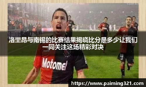 洛里昂与南锡的比赛结果揭晓比分是多少让我们一同关注这场精彩对决