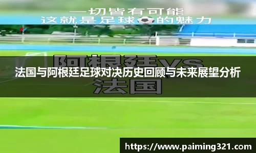 法国与阿根廷足球对决历史回顾与未来展望分析